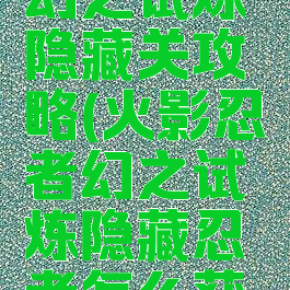 火影手游幻之试炼隐藏关攻略(火影忍者幻之试炼隐藏忍者怎么获得)