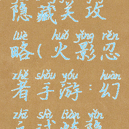 火影手游幻之试炼隐藏关攻略(火影忍者手游:幻之试炼隐藏角色解锁教程)