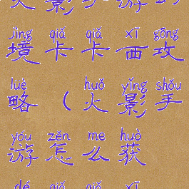 火影手游幻境卡卡西攻略(火影手游怎么获得卡卡西)