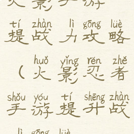 火影手游提战力攻略(火影忍者手游提升战力攻略)