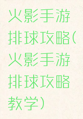 火影手游排球攻略(火影手游排球攻略教学)