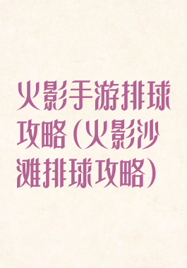 火影手游排球攻略(火影沙滩排球攻略)