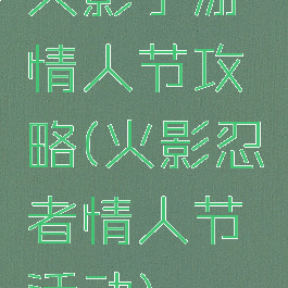 火影手游情人节攻略(火影忍者情人节活动)