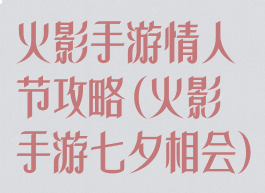 火影手游情人节攻略(火影手游七夕相会)