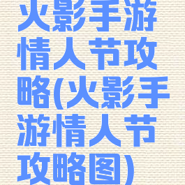 火影手游情人节攻略(火影手游情人节攻略图)