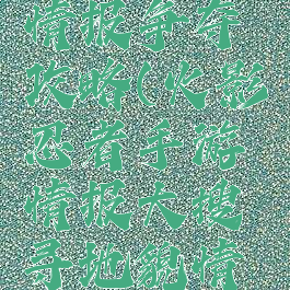 火影手游情报争夺攻略(火影忍者手游情报大搜寻地貌情报)