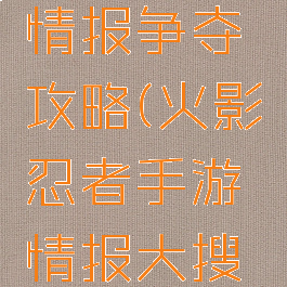 火影手游情报争夺攻略(火影忍者手游情报大搜寻攻略)