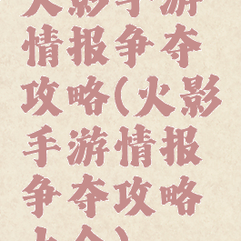 火影手游情报争夺攻略(火影手游情报争夺攻略大全)
