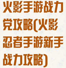 火影手游战力党攻略(火影忍者手游新手战力攻略)
