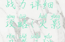 火影手游战力详细攻略(火影忍者手游战力攻略)