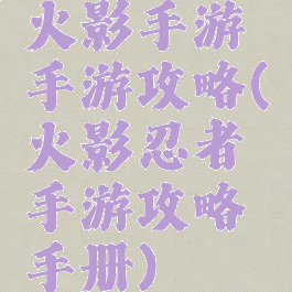 火影手游手游攻略(火影忍者手游攻略手册)