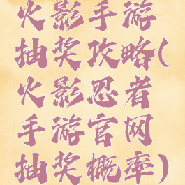 火影手游抽奖攻略(火影忍者手游官网抽奖概率)