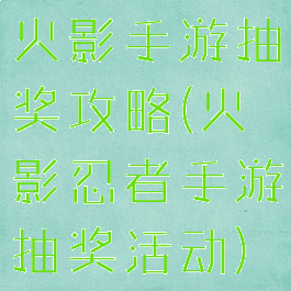 火影手游抽奖攻略(火影忍者手游抽奖活动)