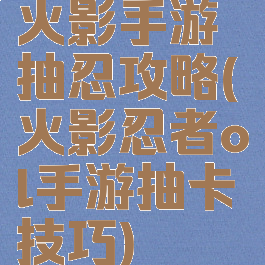 火影手游抽忍攻略(火影忍者ol手游抽卡技巧)