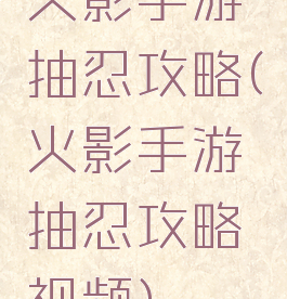 火影手游抽忍攻略(火影手游抽忍攻略视频)