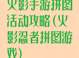 火影手游拼图活动攻略(火影忍者拼图游戏)