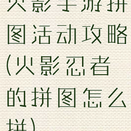 火影手游拼图活动攻略(火影忍者的拼图怎么拼)