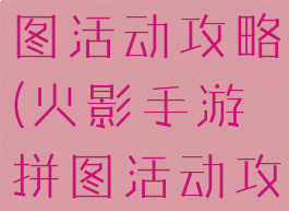 火影手游拼图活动攻略(火影手游拼图活动攻略图)