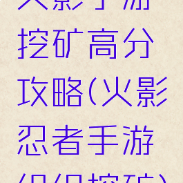 火影手游挖矿高分攻略(火影忍者手游组织挖矿)