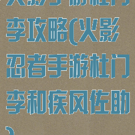 火影手游杜门李攻略(火影忍者手游杜门李和疾风佐助)