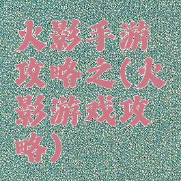 火影手游攻略之(火影游戏攻略)