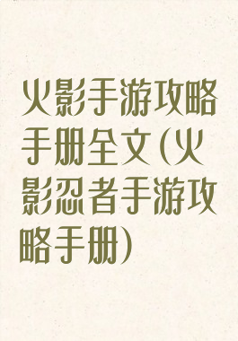 火影手游攻略手册全文(火影忍者手游攻略手册)