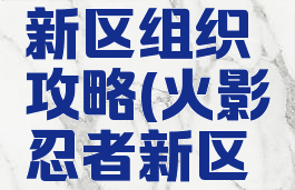 火影手游新区组织攻略(火影忍者新区组织)