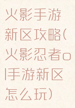 火影手游新区攻略(火影忍者ol手游新区怎么玩)