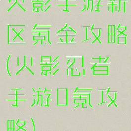 火影手游新区氪金攻略(火影忍者手游0氪攻略)