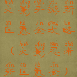 火影手游新区氪金攻略(火影忍者新区氪金)