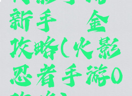 火影手游新手氪金攻略(火影忍者手游0氪攻略)