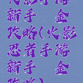 火影手游新手氪金攻略(火影忍者手游新手氪金攻略)