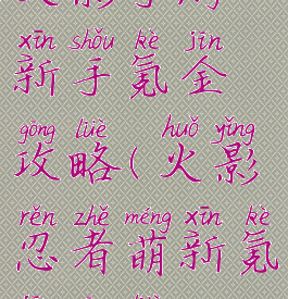 火影手游新手氪金攻略(火影忍者萌新氪金攻略)