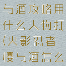 火影手游樱与酒攻略用什么人物打(火影忍者樱与酒怎么刷樱花)