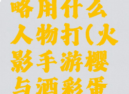 火影手游樱与酒攻略用什么人物打(火影手游樱与酒彩蛋副本主人公)