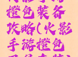 火影手游橙色装备攻略(火影手游橙色忍具套装)