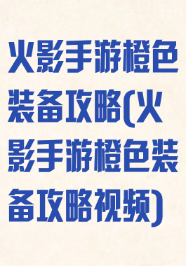 火影手游橙色装备攻略(火影手游橙色装备攻略视频)
