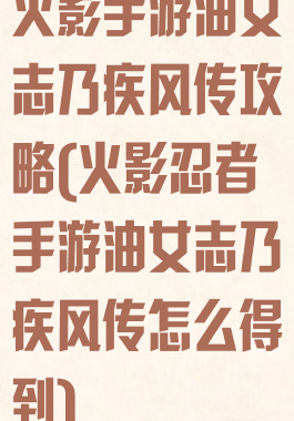 火影手游油女志乃疾风传攻略(火影忍者手游油女志乃疾风传怎么得到)