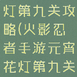 火影手游花灯第九关攻略(火影忍者手游元宵花灯第九关)