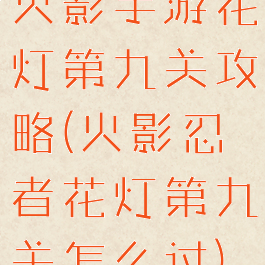 火影手游花灯第九关攻略(火影忍者花灯第九关怎么过)