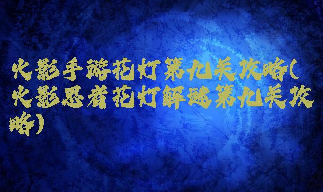 火影手游花灯第九关攻略(火影忍者花灯解谜第九关攻略)