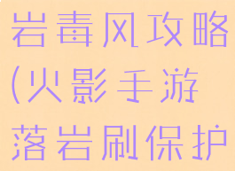 火影手游落岩毒风攻略(火影手游落岩刷保护符)