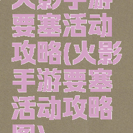 火影手游要塞活动攻略(火影手游要塞活动攻略图)