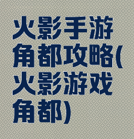 火影手游角都攻略(火影游戏角都)