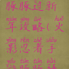 火影手游豚豚过新年攻略(火影忍者手游豚豚拜年)