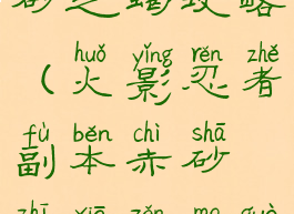 火影手游赤砂之蝎攻略(火影忍者副本赤砂之蝎怎么过)