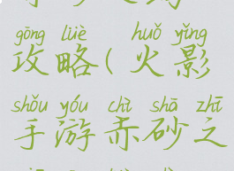 火影手游赤砂之蝎攻略(火影手游赤砂之蝎攻略视频)