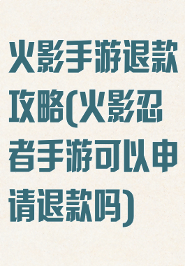 火影手游退款攻略(火影忍者手游可以申请退款吗)