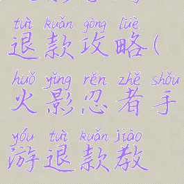 火影手游退款攻略(火影忍者手游退款教程)