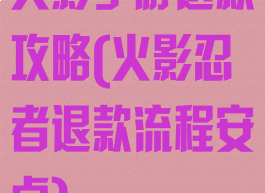 火影手游退款攻略(火影忍者退款流程安卓)